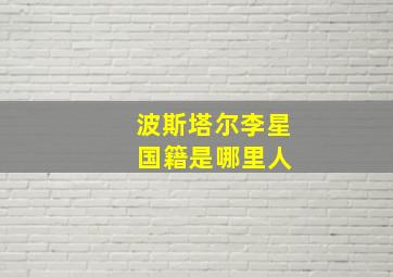 波斯塔尔李星 国籍是哪里人